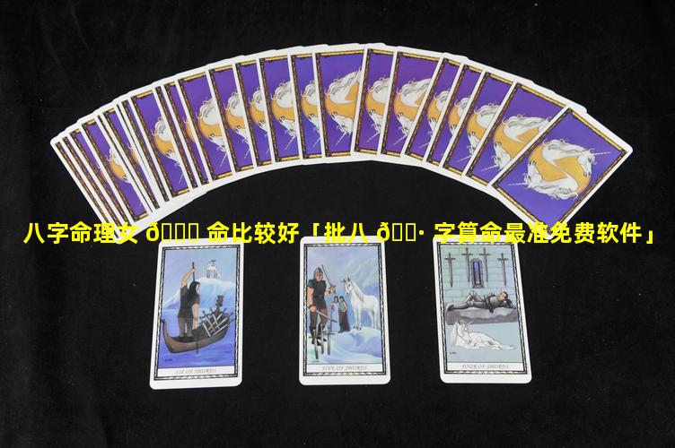 八字命理女 🐝 命比较好「批八 🕷 字算命最准免费软件」